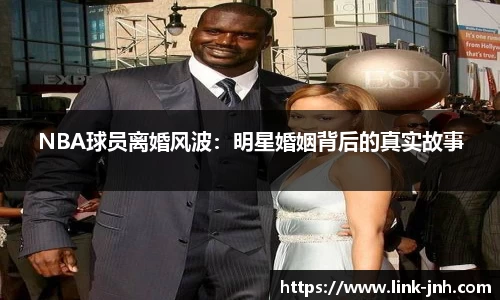 NBA球员离婚风波：明星婚姻背后的真实故事