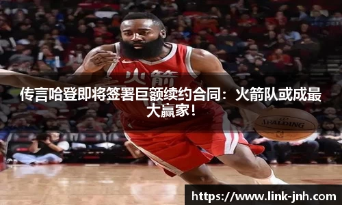 传言哈登即将签署巨额续约合同：火箭队或成最大赢家！