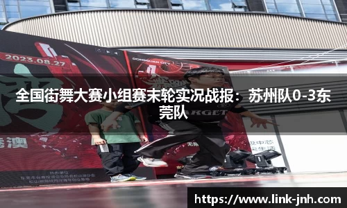 全国街舞大赛小组赛末轮实况战报：苏州队0-3东莞队