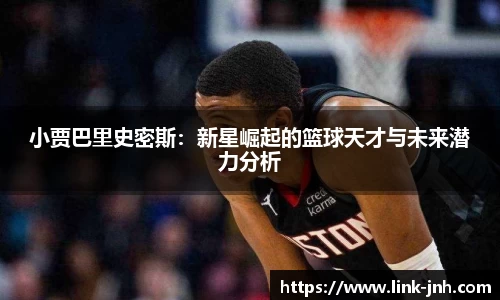 小贾巴里史密斯：新星崛起的篮球天才与未来潜力分析